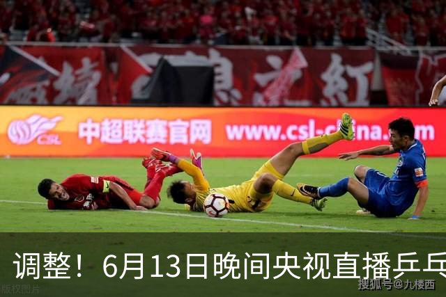 调整！6月13日晚间央视直播乒乓球有变，陈熠冲决赛，首金诞生！